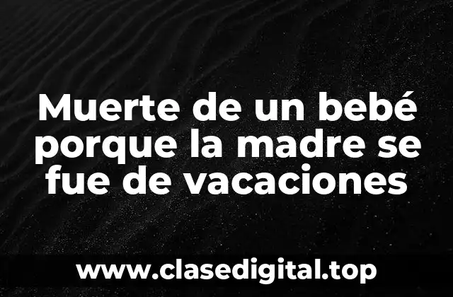 Muerte de un bebé porque la madre se fue de vacaciones