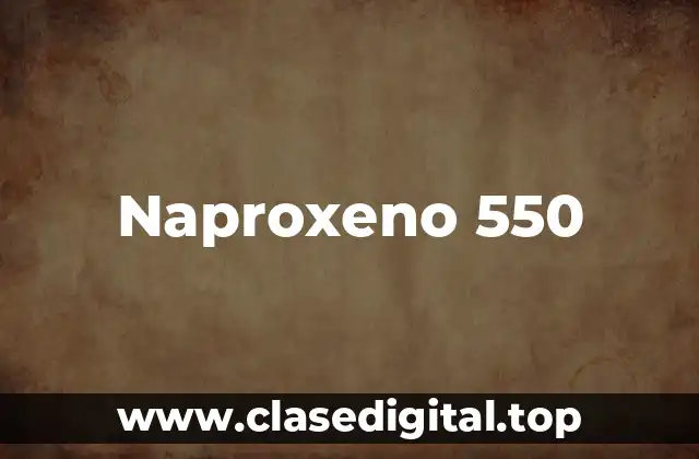 ¿Cuál es la Dosis Adecuada de Naproxeno 550?