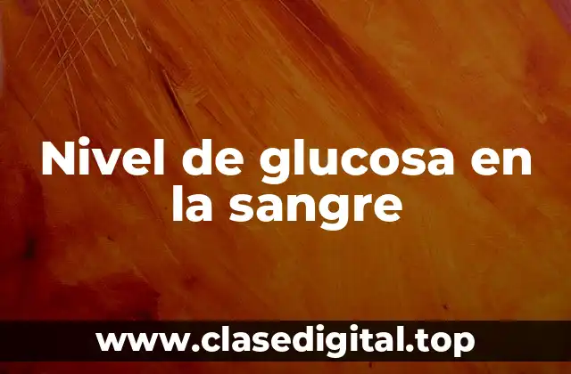 ¿Por qué es importante el nivel de glucosa en la sangre?