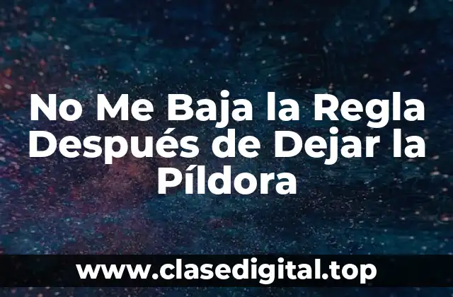 No Me Baja la Regla Después de Dejar la Píldora