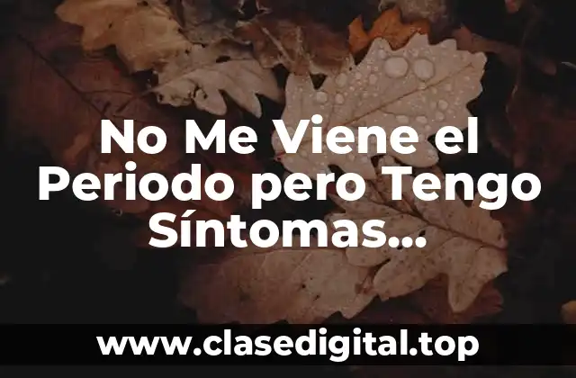 No Me Viene el Periodo pero Tengo Síntomas Menstruales