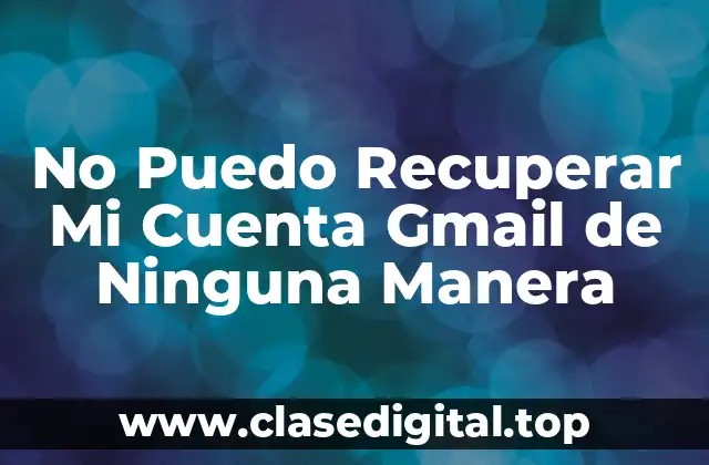 No Puedo Recuperar Mi Cuenta Gmail de Ninguna Manera