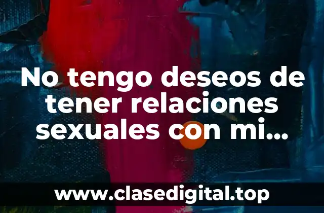 No tengo deseos de tener relaciones sexuales con mi esposo