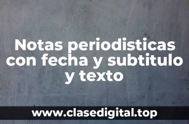 Notas periodisticas con fecha y subtitulo y texto
