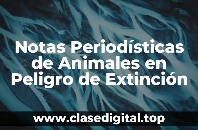 Ejemplos de Notas Periodísticas de Animales en Peligro de Extinción