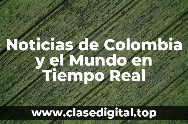 Noticias de Colombia y el Mundo en Tiempo Real