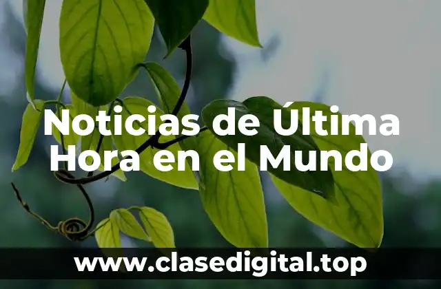 ¿Qué son las Noticias de Última Hora en el Mundo?
