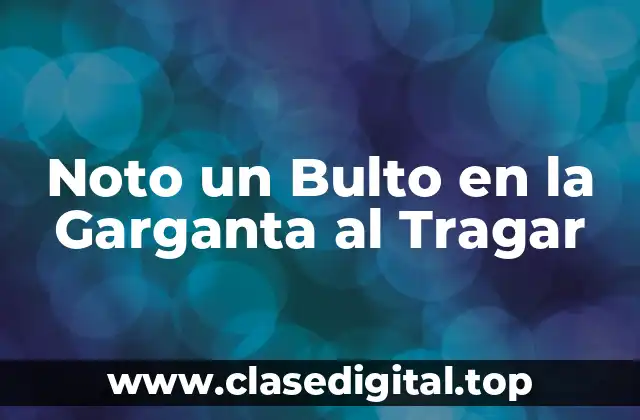 Noto un Bulto en la Garganta al Tragar