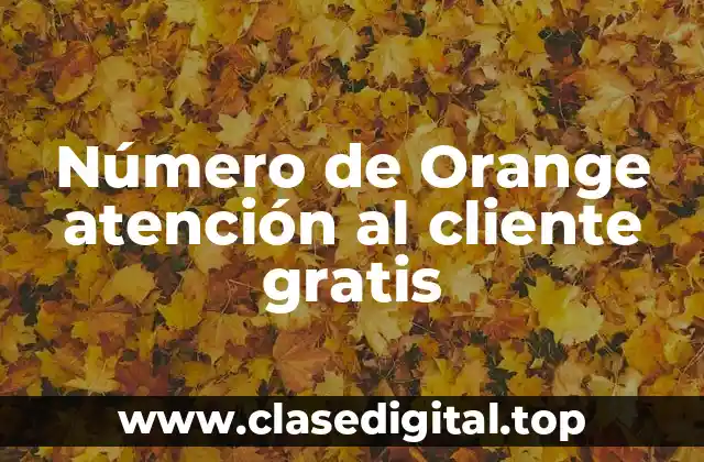 ¿Qué es el número de atención al cliente de Orange?