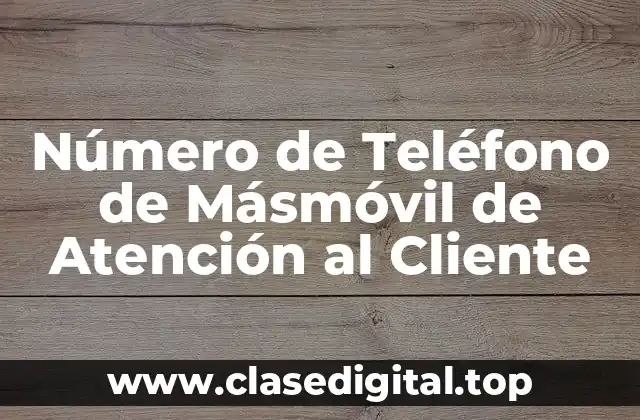 ¿Qué es el Número de Teléfono de Másmóvil de Atención al Cliente?