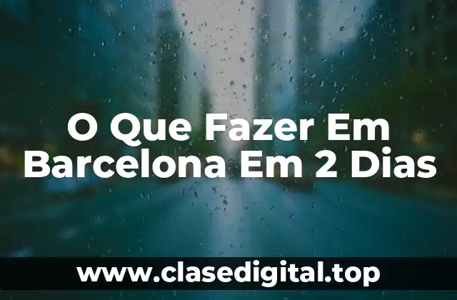 O Que Fazer Em Barcelona Em 2 Dias