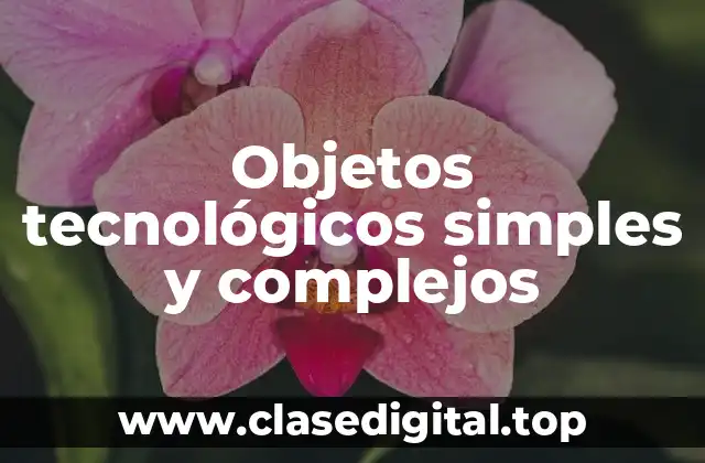Objetos tecnológicos simples y complejos