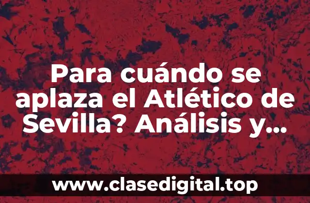 Para cuándo se aplaza el Atlético de Sevilla? Análisis y últimas noticias