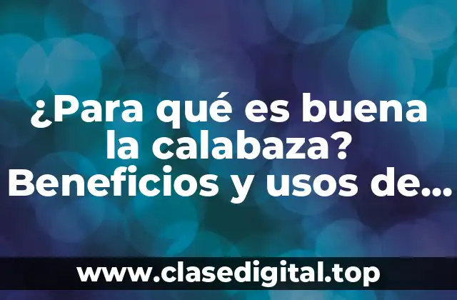 ¿Para qué es buena la calabaza? Beneficios y usos de esta deliciosa y nutritiva hortaliza