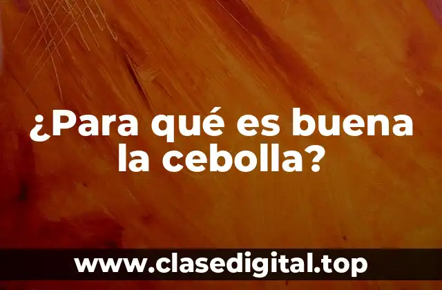 ¿Para qué es buena la cebolla?