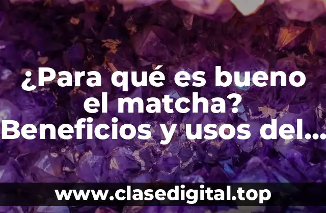 ¿Para qué es bueno el matcha? Beneficios y usos del té verde en polvo