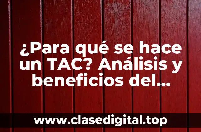 ¿Para qué se hace un TAC? Análisis y beneficios del Tomografía Axial Computarizada