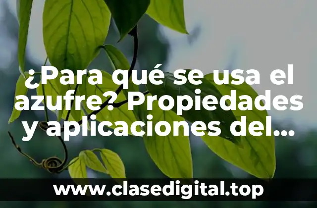 ¿Para qué se usa el azufre? Propiedades y aplicaciones del azufre en diferentes industrias