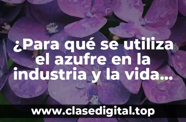 ¿Para qué se utiliza el azufre en la industria y la vida diaria?
