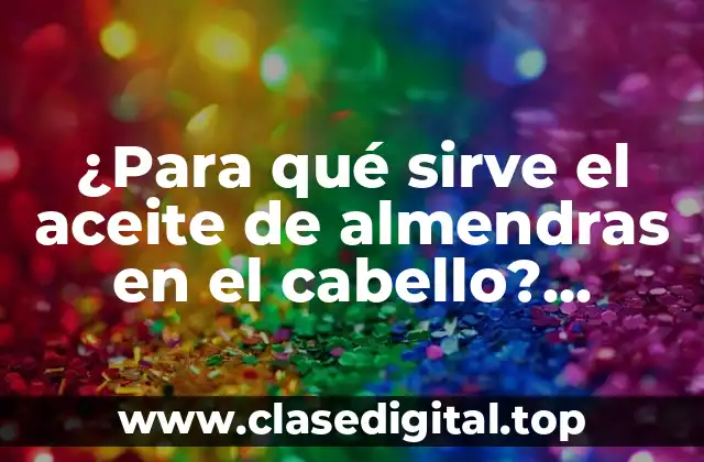 ¿Para qué sirve el aceite de almendras en el cabello? ¡Descubre sus beneficios!