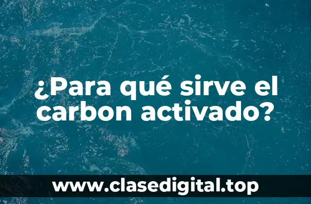 ¿Para qué sirve el carbon activado?