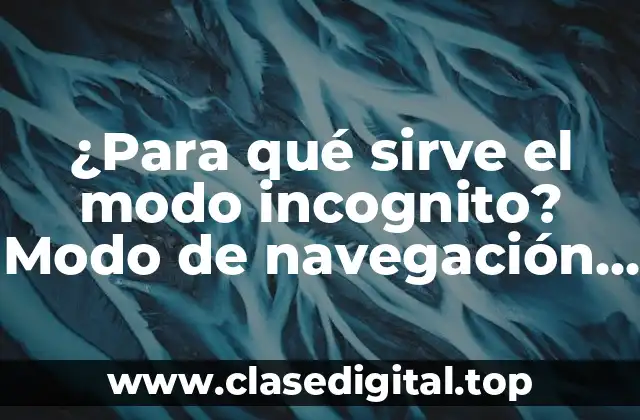 ¿Para qué sirve el modo incognito? Modo de navegación privada en Google Chrome