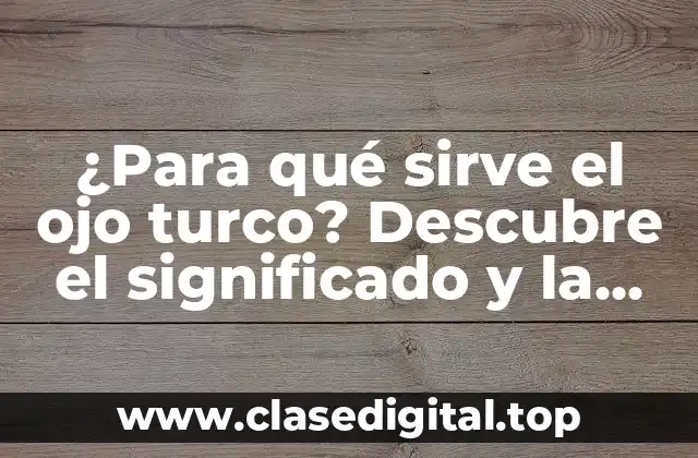 ¿Para qué sirve el ojo turco? Descubre el significado y la importancia de este símbolo