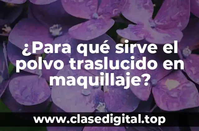 ¿Para qué sirve el polvo traslucido en maquillaje?