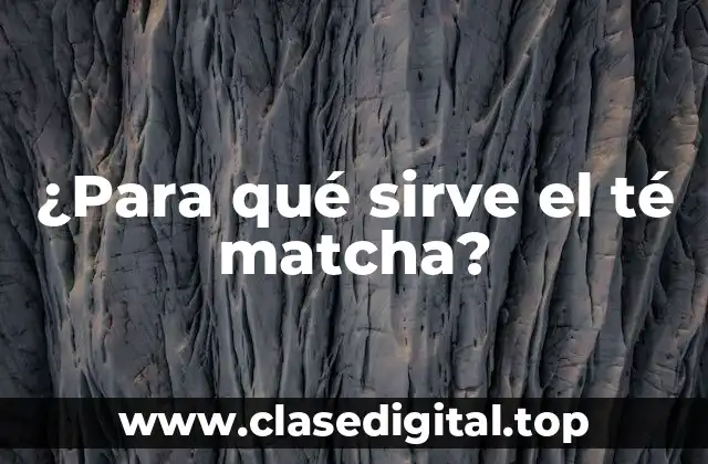 ¿Para qué sirve el té matcha?