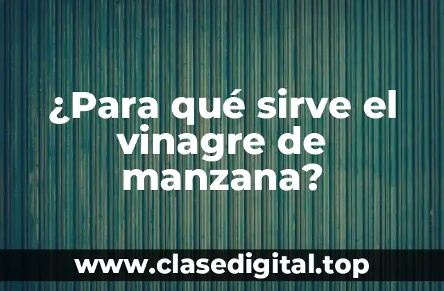 ¿Para qué sirve el vinagre de manzana?