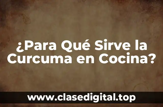 ¿Para Qué Sirve la Curcuma en Cocina?