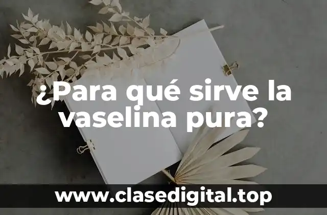 ¿Para qué sirve la vaselina pura?