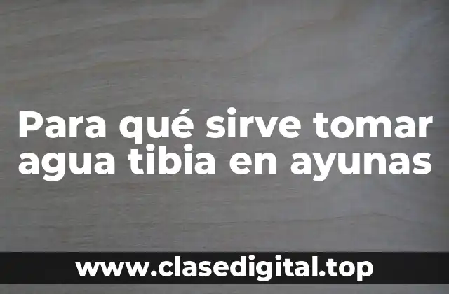 Para qué sirve tomar agua tibia en ayunas