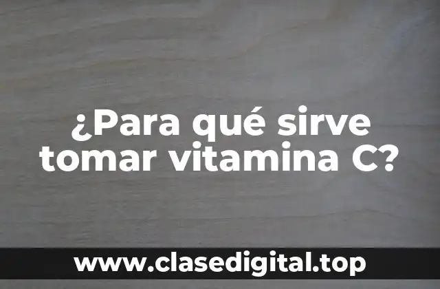 ¿Para qué sirve tomar vitamina C?