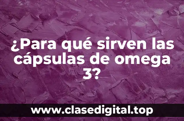 ¿Para qué sirven las cápsulas de omega 3?