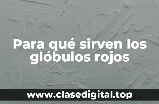 Para qué sirven los glóbulos rojos
