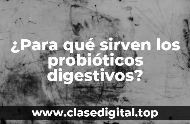 ¿Para qué sirven los probióticos digestivos?