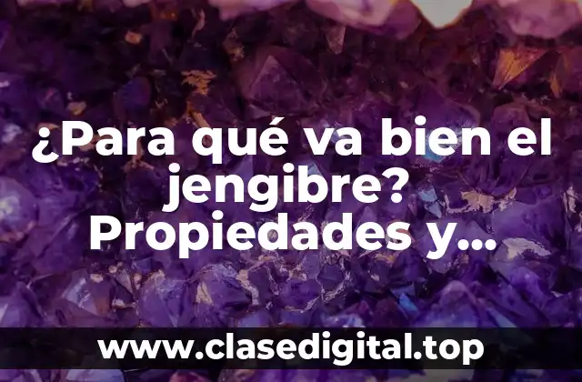 ¿Para qué va bien el jengibre? Propiedades y beneficios del jengibre