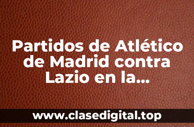 Partidos de Atlético de Madrid contra Lazio en la Champions League