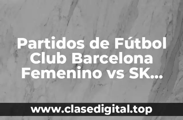 Partidos de Fútbol Club Barcelona Femenino vs SK Brann Kvinner