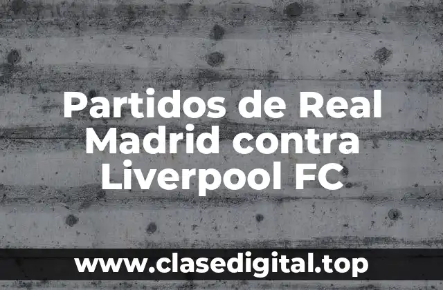 La Historia de los Partidos de Real Madrid contra Liverpool FC