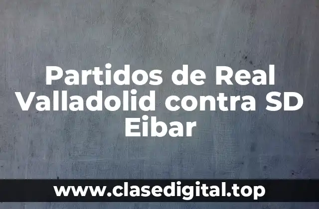 Partidos de Real Valladolid contra SD Eibar