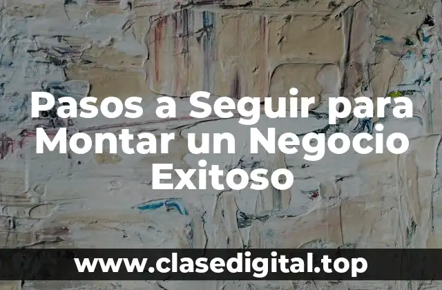 Pasos a Seguir para Montar un Negocio Exitoso