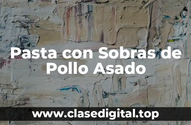 Pasta con Sobras de Pollo Asado