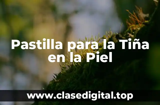 Pastilla para la Tiña en la Piel