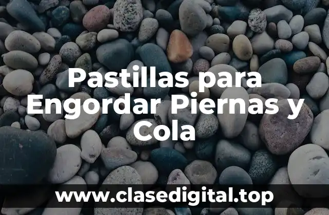¿Qué son las Pastillas para Engordar Piernas y Cola?