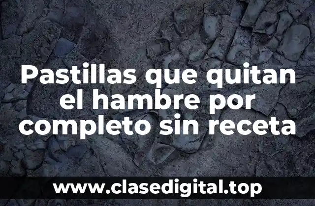 Pastillas que quitan el hambre por completo sin receta