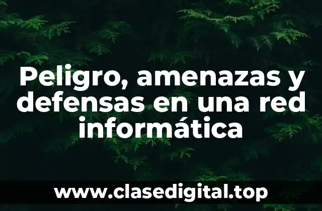Peligro, amenazas y defensas en una red informática
