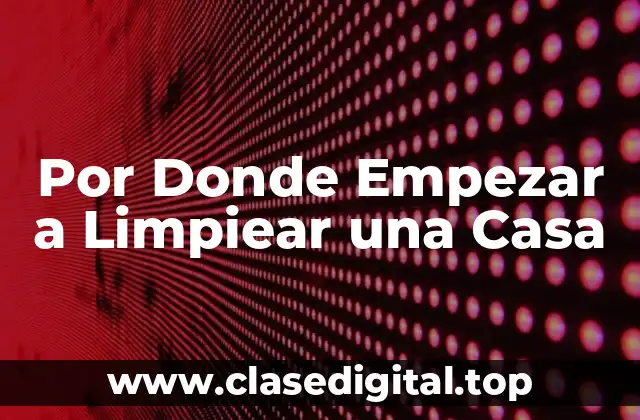 Por Donde Empezar a Limpiear una Casa