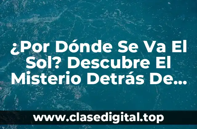 ¿Por Dónde Se Va El Sol? Descubre El Misterio Detrás De La Rotación De La Tierra